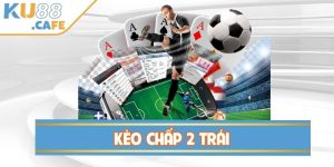 Kèo Chấp 2 Trái – Kinh Nghiệm Chơi Thắng Lớn Tại KU88