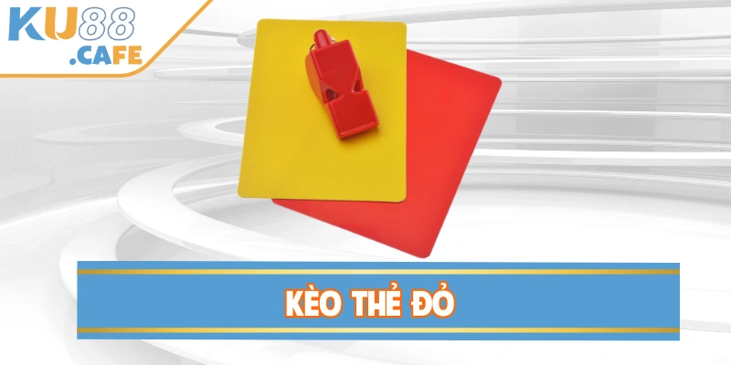 Kèo Thẻ Đỏ - Bí Quyết Đọc Và Đặt Cược Hiệu Quả Nhất