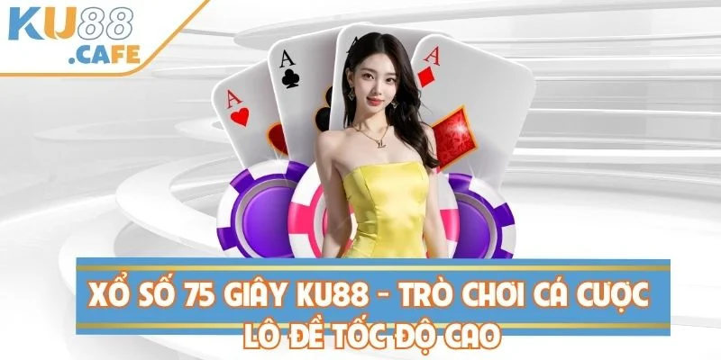 Xổ Số 75 Giây KU88 - Trò Chơi Cá Cược Lô Đề Tốc Độ Cao